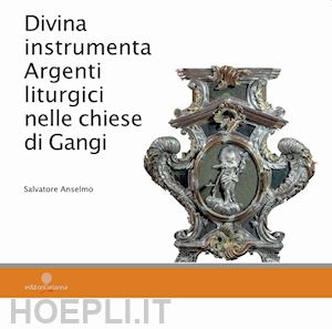 anselmo salvatore - divina instrumenta. argenti liturgici nelle chiese di gangi