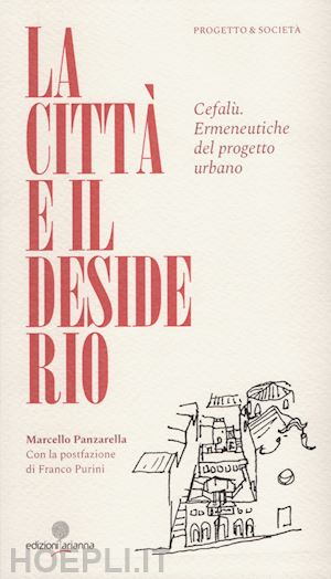 panzarella marcello - la citta' e il desiderio. cefalu'. ermeneutiche del progetto urbano