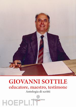 sottile giovanni - giovanni sottile, educatore, maestro, testimone. antologia di scritti