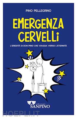 pellegrino pino - emergenza cervelli. l'eredità di don pino che viaggia verso l'eternità. ediz. illustrata