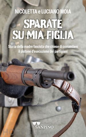 moia luciano; moia nicoletta - sparate su mia figlia. storia della madre fascista che chiese di comandare il pl