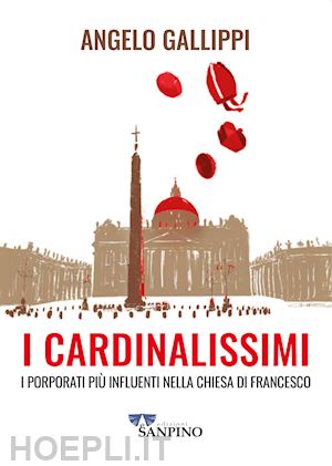 gallippi angelo - i cardinalissimi. i porporati piu' influenti nella chiesa di francesco