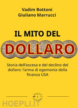 marrucci giuliano; bottoni vadim - il mito del dollaro. storia dell'ascesa e del declino del dollaro: l'arma di egemonia della finanza usa