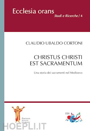 cortoni claudio ubaldo - christus christi est sacramentum. una storia dei sacramenti nel medioevo