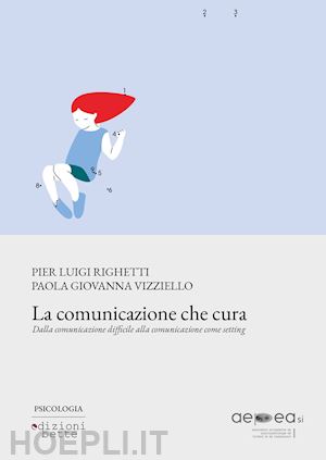 righetti p. l.(curatore); vizziello p. g.(curatore) - la comunicazione che cura. dalla comunicazione difficile alla comunicazione come setting