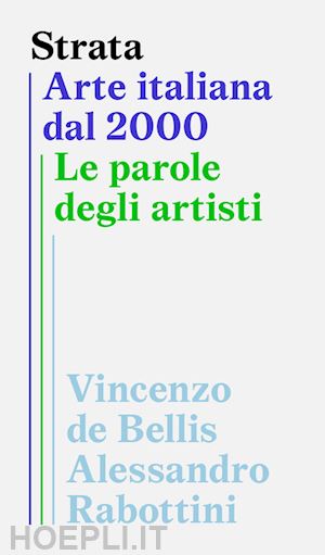 de bellis v. (curatore); rabottini a. (curatore) - strata. arte italiana dal 2000. le parole degli artisti