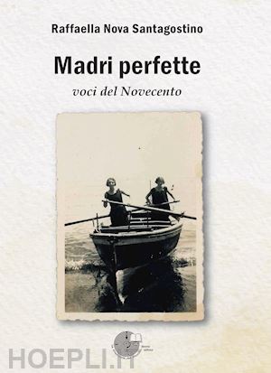 nova santagostino raffaella - madri perfette. voci del novecento