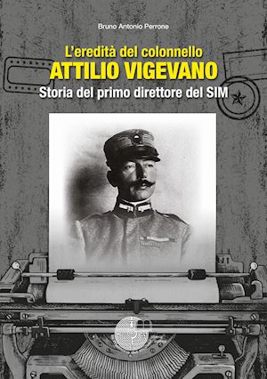 perrone bruno antonio - l'eredità del colonnello attilio vigevano. storia del primo direttore del sim