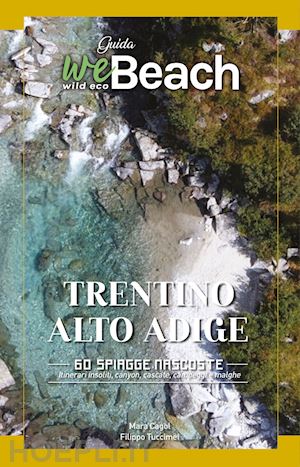 cagol mara; tuccimei filippo - webeach. trentino-alto adige/sudtirol. 60 spiagge nascoste. itinerari insoliti,