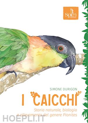 durigon simone - i caicchi. storia naturale, biologia e allevamento del genere pionites