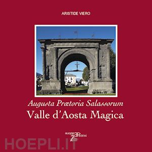 viero aristide - valle d'aosta magica. augusta praetoria salassorum