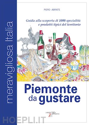 abrate piero - piemonte da gustare. guida alla scoperta di 1000 specialita' e prodotti tipici d