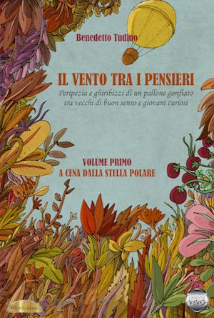 tudino benedetto - il vento tra i pensieri. peripezia e ghiribizzi di un pallone gonfiato tra vecchi di buon senso e giovani curiosi. vol. 1: a cena dalla stella polare