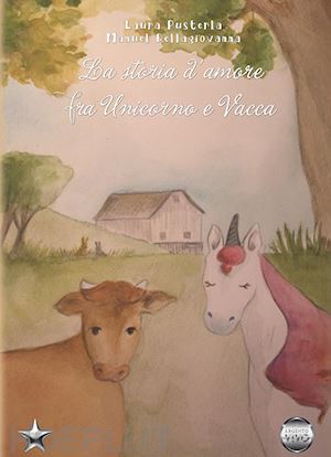 pusterla laura; dellagiovanna manuel - la storia d'amore fra unicorno e vacca