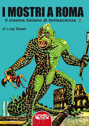 cozzi luigi - i mostri a roma. in cinema italiano di fantascienza. ediz. integrale . vol. 2