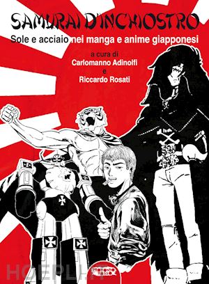 adinolfi c. (curatore); rosati r. (curatore) - samurai d'inchiostro. sole e acciaio nei manga e anime giapponesi. ediz. illustr