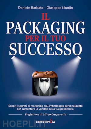 barbato daniele; muollo giuseppe - il packaging per il tuo successo. scopri i segreti di marketing sull'imballaggio personalizzato per aumentare le vendite della tua pasticceria