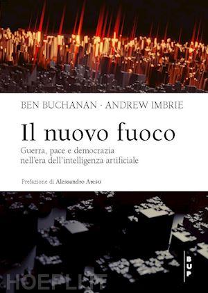 buchanan ben; imbrie andrew - nuovo fuoco. guerra, pace e democrazia nell'era dell'intelligenza artificiale (i