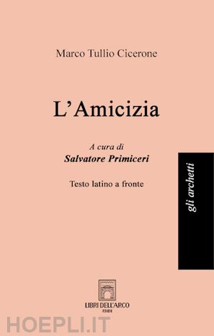 cicerone marco tullio; primiceri s. (curatore) - l'amicizia. testo latino a fronte. ediz. bilingue