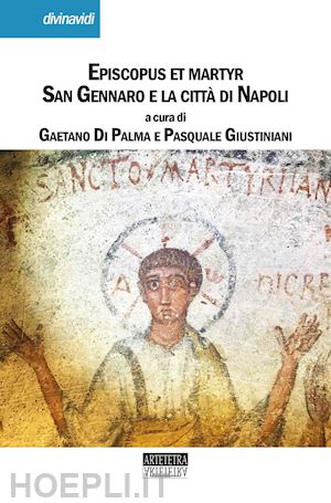 giustiniani p. (curatore); di palma g. (curatore) - episcopus et martyr. san gennaro e la citta' di napoli
