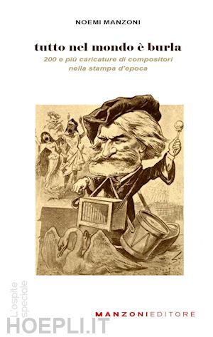 manzoni noemi - tutto nel mondo e' burla. 200 e piu' caricature di compositori nella stampa dell