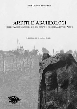 sovernigo pier giorgio - arditi e archeologi. i ritrovamenti archeologici nel campo di addestramento di altino. ediz. integrale