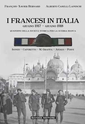 bernard françois-xavier; caselli lapeschi alberto - i francesi in italia. giugno 1917-giugno 1918. quaderno della società storica per la guerra bianca. isonzo-caporetto-m.grappa-asiago-piave