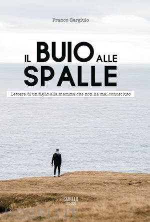 gargiulo franco - il buio alle spalle. lettera di un figlio alla mamma che non ha mai conosciuto