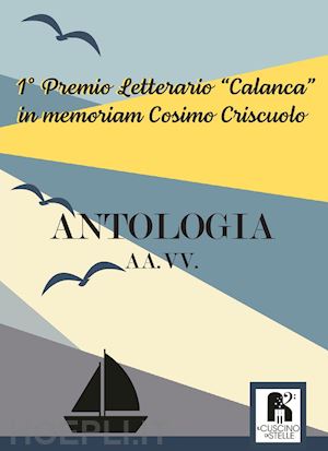  - antologia. 1° premio letterario «calanca» in memoriam cosimo criscuolo