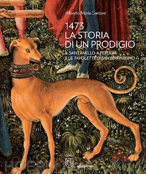 sartore alberto maria - 1473 la storia di un prodigio. il sant'anello a perugia e le tavolette di san be