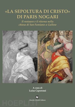 caporossi l.(curatore) - «la sepoltura di cristo» di paris nogari