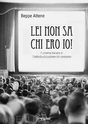 attene beppe - lei non sa chi ero io! il cinema italiano e l'individualizzazione del consumo