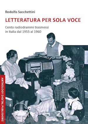 sacchettini rodolfo - letteratura per sola voce. cento radiodrammi trasmessi in italia dal 1955 al 196