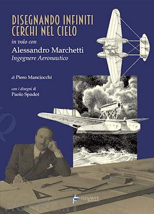 manciocchi piero - disegnando infiniti cerchi nel cielo. in volo con alessandro marchetti ingegnere aeronautico. ediz. illustrata