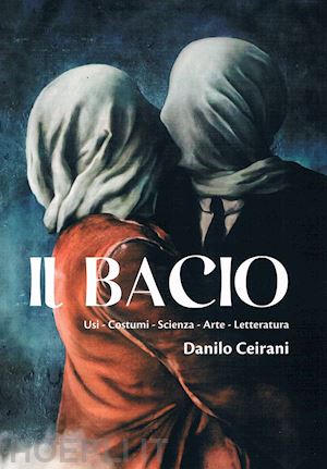 ceirani danilo - il bacio. usi - costumi - scienza - arte - letteratura