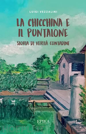 vezzalini luigi - la chicchina e il puntalone. storia di verità contadine