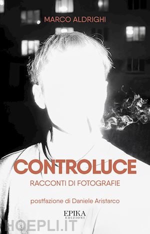 aldrighi marco - controluce. racconti di fotografie