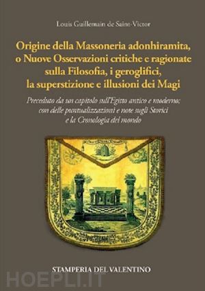 guillemain de saint-victor louis - origine della massoneria adonhiramita, o nuove osservazioni critiche e ragionate sulla filosofia, i geroglifici, la superstizione e le illusioni dei magi