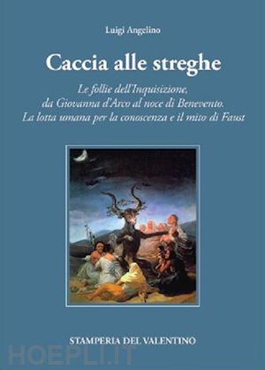 angelino luigi - caccia alle streghe. le follie dell'inquisizione, da giovanna d'arco al noce di benevento. la lotta umana per la conoscenza e il mito di faust