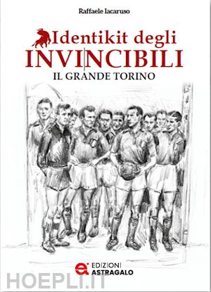 iacaruso raffaele - identikit degli invincibili. il grande torino