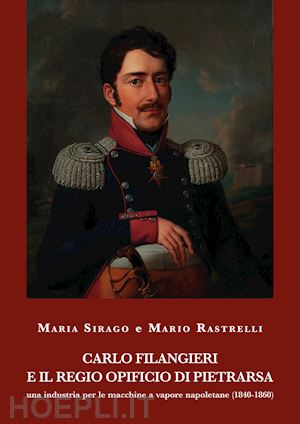 sirago maria; rastrelli mario - carlo filangieri e il regio opificio di pietrarsa. una industria per le macchine