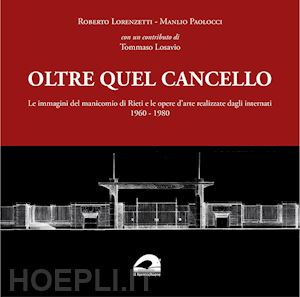 lorenzetti roberto; paolocci manlio - oltre quel cancello. le immagini del manicomio di rieti e le opere d'arte realiz