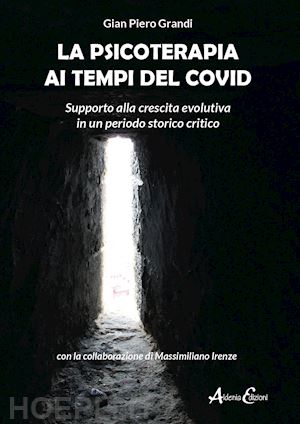 grandi gian piero; irenze massimiliano - la psicoterapia ai tempi del covid. supporto alla crescita evolutiva in un periodo storico critico