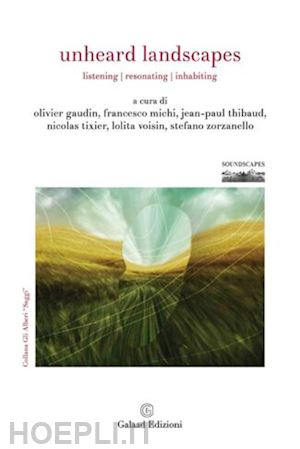 michi francesco; zorzanello stefano; tixier nicolas - unheard landscapes. listening, resonating, inhabiting