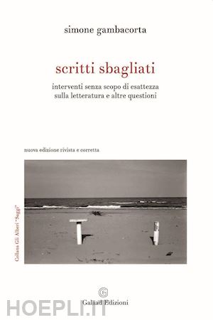 gambacorta simone - scritti sbagliati. interventi senza scopo di esattezza sulla letteratura e altre questioni. nuova ediz.