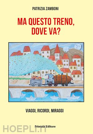 zamboni patrizia - ma questo treno, dove va? viaggi, ricordi, miraggi