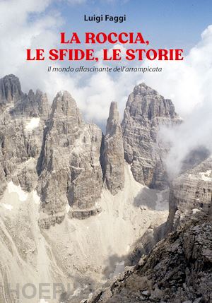 faggi luigi - la roccia, le sfide, le storie. il mondo affascinante dell'arrampicata