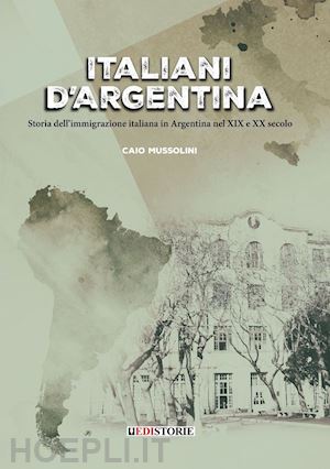 mussolini caio - italiani d'argentina. storia dell'immigrazione italiana in argentina nel xix e x