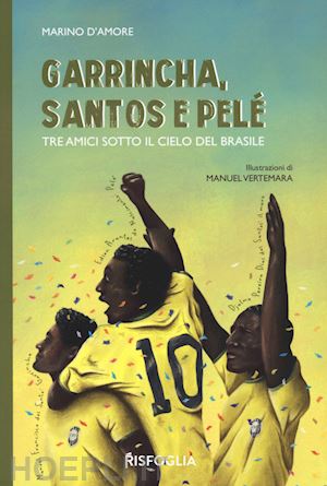 d'amore marino - garrincha, santos e pelè. tre amici sotto il cielo del brasile