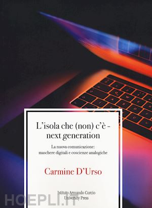 d'urso carmine - l'isola che (non) c'è. next generation. la nuova comunicazione: maschere digitali e coscienze analogiche